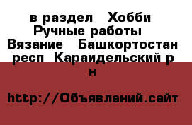  в раздел : Хобби. Ручные работы » Вязание . Башкортостан респ.,Караидельский р-н